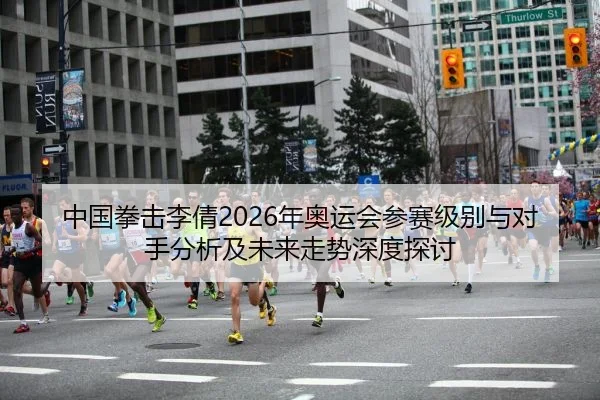 中国拳击李倩2026年奥运会参赛级别与对手分析及未来走势深度探讨