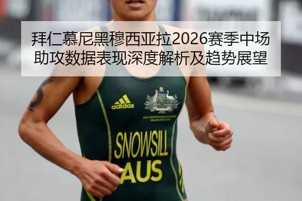 拜仁慕尼黑穆西亚拉2026赛季中场助攻数据表现深度解析及趋势展望