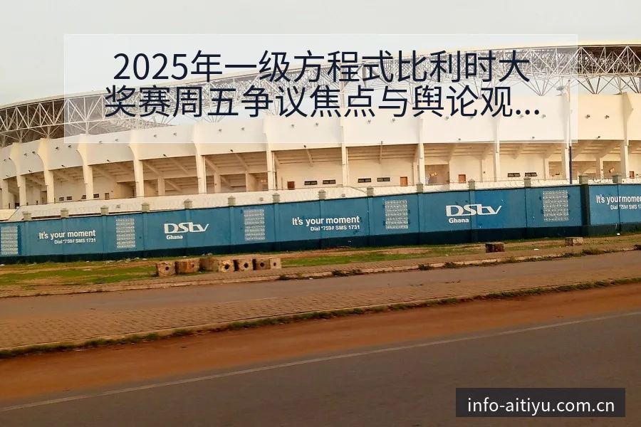 2025年一级方程式比利时大奖赛周五争议焦点与舆论观察赛 - 爱体育