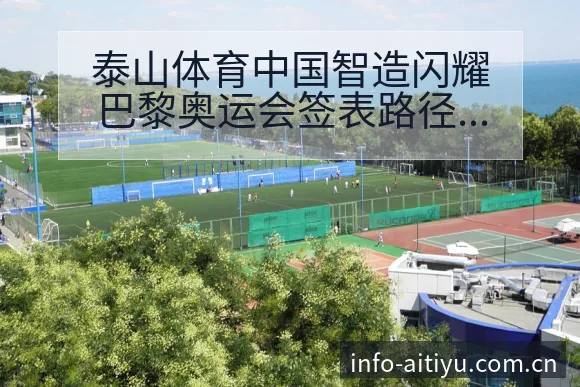 泰山体育中国智造闪耀巴黎奥运会签表路径与晋级前景技术分析 - 爱体育