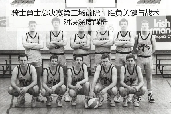 骑士勇士总决赛第三场前瞻：胜负关键与战术对决深度解析
