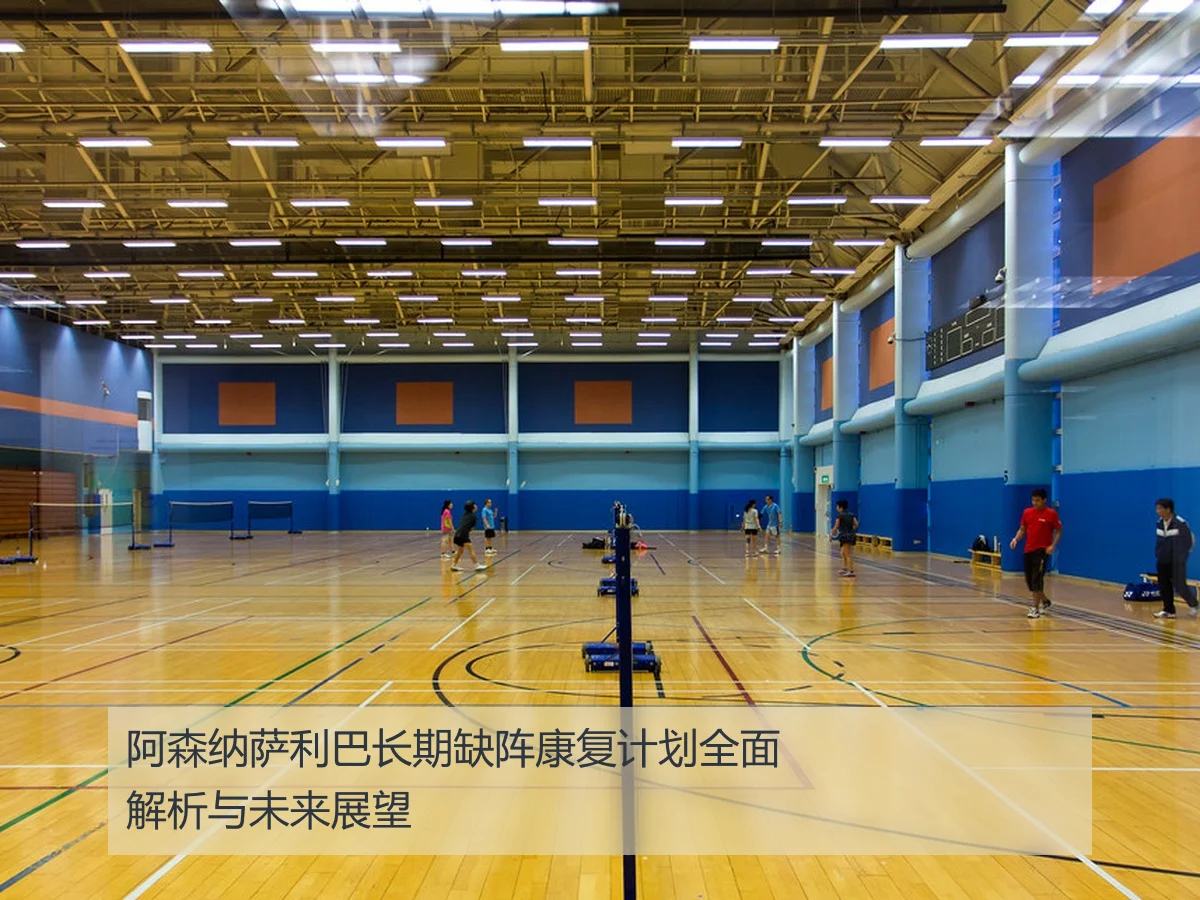 阿森纳萨利巴长期缺阵康复计划全面解析与未来展望