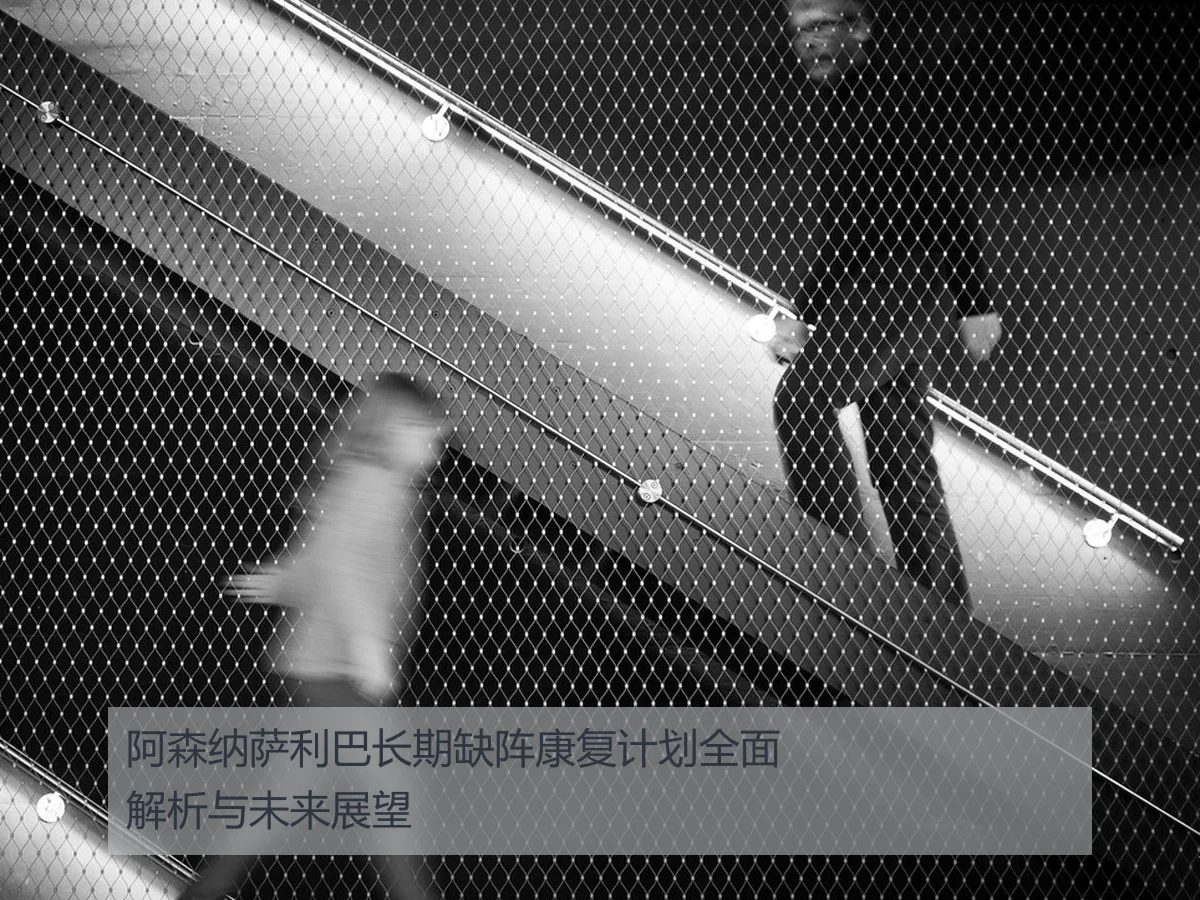 阿森纳萨利巴长期缺阵康复计划全面解析与未来展望